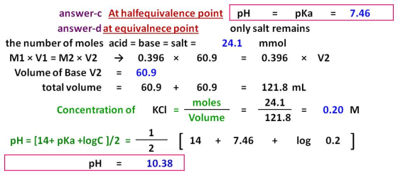 answer-c At halfequivalence point pH = pka = 7.46 answer-d at equivalnece point only salt remains the number of moles acid =