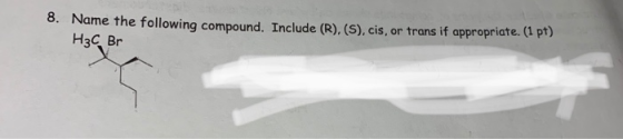 8. Name the following compound. Include (R).(S), cis, or trans if appropriate. (1 pt) H3C Br