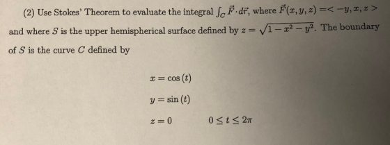 (2) Use Stokes Theorem to evaluate the integral F.dr, where F(x, y, z) =< -Y, I, z > and where S is the upper hemispherical