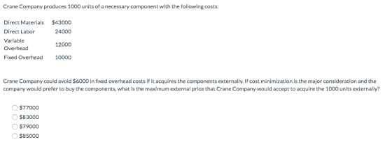 Crane Company produces 1000 units of a necessary component with the following costs: $43000 24000 Direct Materials Direct Lab