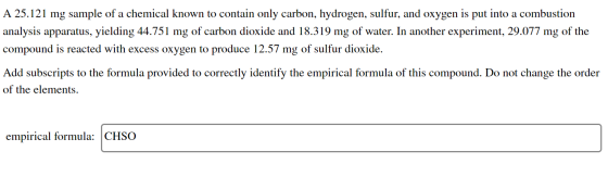 A 25.121 mg sample of a chemical known to contain only carbon, hydrogen, sulfur, and oxygen is put into a combustion analysis