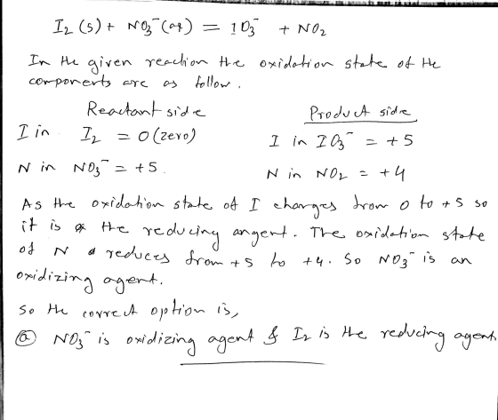 Iz (s) + NO3(aq) = 10 + NO2 In the given reaction the oxidation state of He components are as follow, 1 Reactant side - Produ