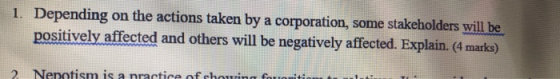 1. Depending on the actions taken by a corporation, some stakeholders will be positively affected and others will be negative