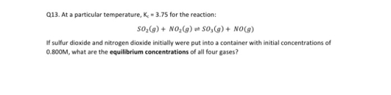 Q13. At a particular temperature, K = 3.75 for the reaction: SO2(g) + NO2(g) = SO3(g) + NO(9) If sulfur dioxide and nitrogen