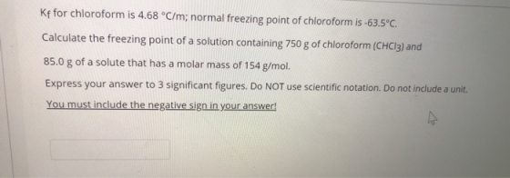 Kf for chloroform is 4.68 °C/m; normal freezing point of chloroform is -63.5°C. Calculate the freezing point of a solution co