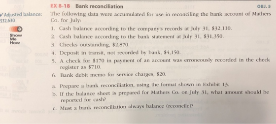Adjusted balance: $32,630 Show Me How EX 8-18 Bank reconciliation OBJ. 5 The following data were accumulated for use in recon