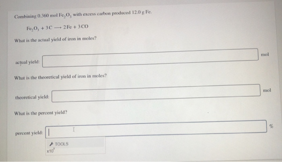Combining 0.360 mol Fe, O, with excess carbon produced 12.0 g Fe. Fe, O, +3C 2 Fe +3CO What is the actual yield of iron in mo