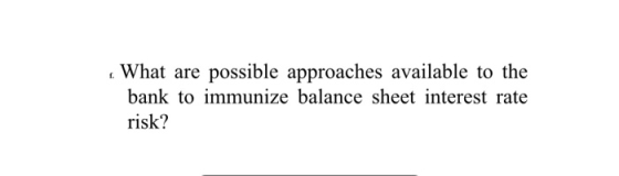 t What are possible approaches available to the bank to immunize balance sheet interest rate risk?