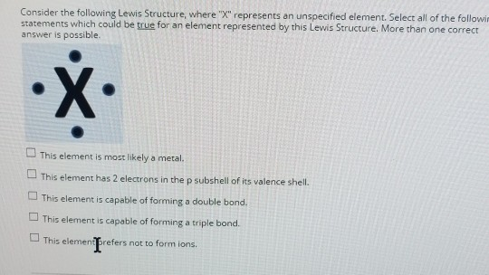 Consider the following Lewis Structure, where X represents an unspecified element. Select all of the followin statements wh