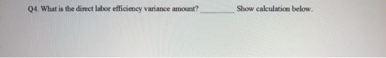 Q4. What is the direct labor efficiency variance amount? Show calculation below.