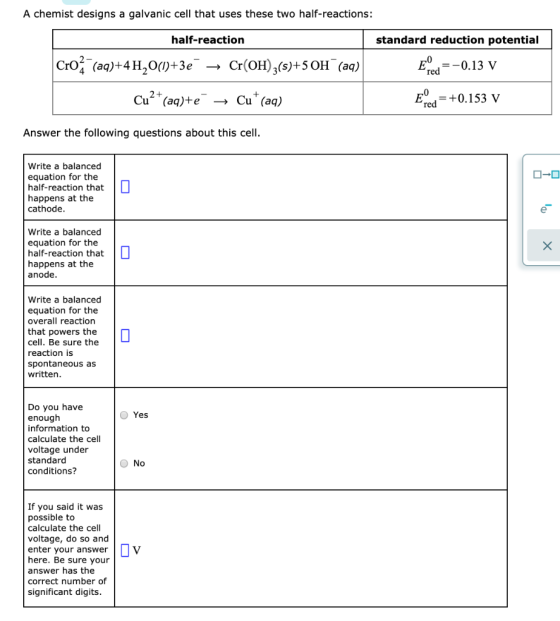 A chemist designs a galvanic cell that uses these two half-reactions: half-reaction standard reduction potential Ecd=-0.13 V