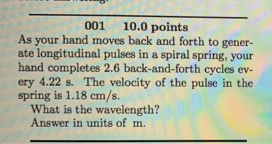 001 10.0 points As your hand moves back and forth to gener ate longitudinal pulses in a spiral spring, your hand completes 2.