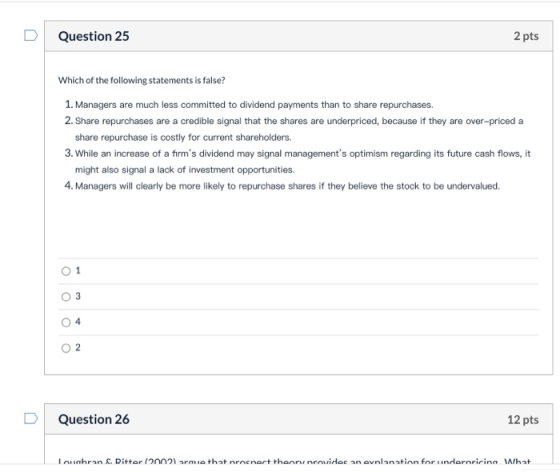 Question 25 2 pts Which of the following statements is false? 1. Managers are much less committed to dividend payments than t