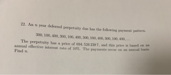 22. An n year deferred perpetuity due has the following payment pattern 300, 100, 400, 300, 100, 400, 300, 100, 400, 300, 100