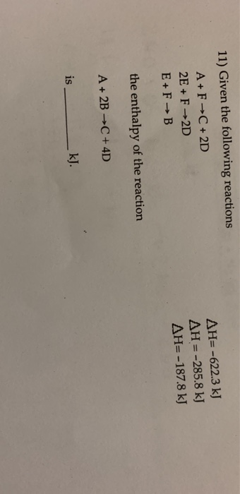 11) Given the following reactions A+FC+2D 2E+F2D E+FB AH=-622.3 kJ AH = -285.8 kJ AH=-187.8 kJ the enthalpy of the reaction A