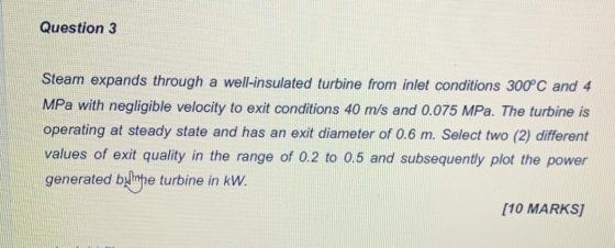 Question 3 Steam expands through a well-insulated turbine from inlet conditions 300°C and 4 MPa with negligible velocity to e