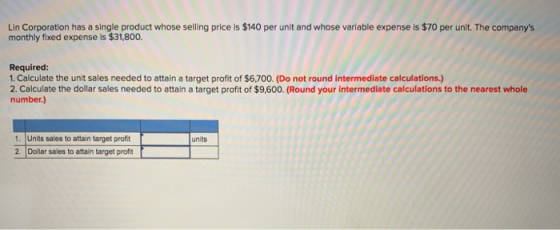 Lin Corporation has a single product whose selling price is $140 per unit and whose variable expense is $70 per unit. The com