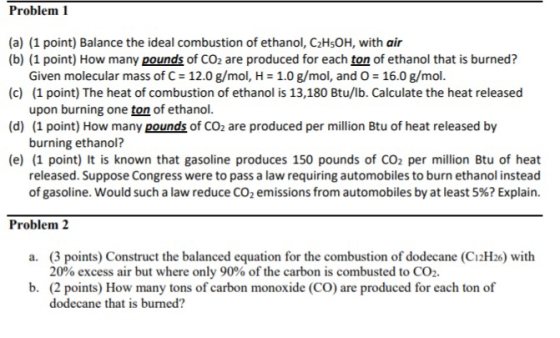 Problem 1 (a) (1 point) Balance the ideal combustion of ethanol, C2H5OH, with air (b) (1 point) How many pounds of CO2 are pr