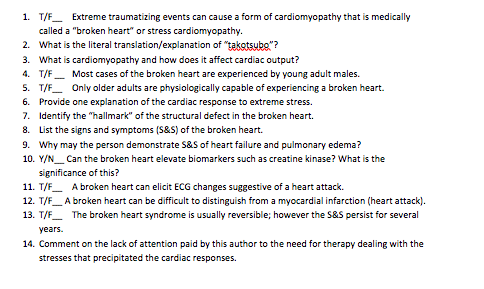 1. T/F Extreme traumatizing events can cause a form of cardiomyopathy that is medically called a broken heart or stress car