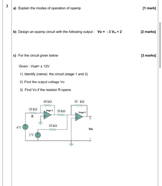 3 a) Explain the modes of operation of opamp [1 mark] b) Design an opamp circuit with the following output: Vo = - 3 Vin + 2