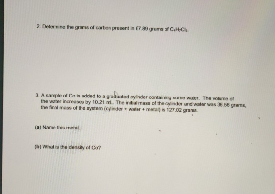 2. Determine the grams of carbon present in 67.89 grams of C.H.Ch. 3. A sample of Co is added to a graduated cylinder contain