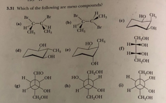 І ІСІ 3.31 Which of the following are meso compounds! Н Br Br, CH3 | HO CH, (b) (а) Br. C н / CH, -C C-C Н / CH Br VOH CH, ОН