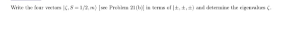 Write the four vectors S, S = 1/2,m) (see Problem 21(b)] in terms of , ,) and determine the eigenvalues.