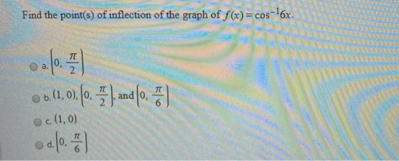 Find the point(s) of inflection of the graph of f(x) = cos o 2.0. A10, 6) 16 ob. (1 01.(1.0, (0.1) and(0.5) c. (1,0) .60.)