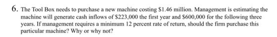 6. The Tool Box needs to purchase a new machine costing $1.46 million. Management is estimating the machine will generate cas