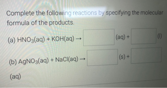 Complete the following reactions by specifying the molecular formula of the products. (a) HNO3(aq) + KOH(aq) → (aq) + (s) + (
