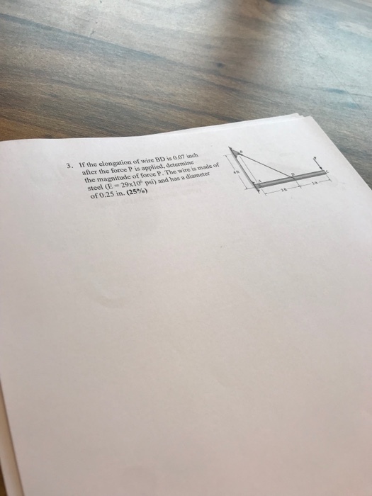 3. If the elongation of wire BD is 0.07 inch after the force P is applied, determine made of the magnitude of force P. The wire is steel CE - 29x10* pai) and has a diameter of 0.25 in. (25%)