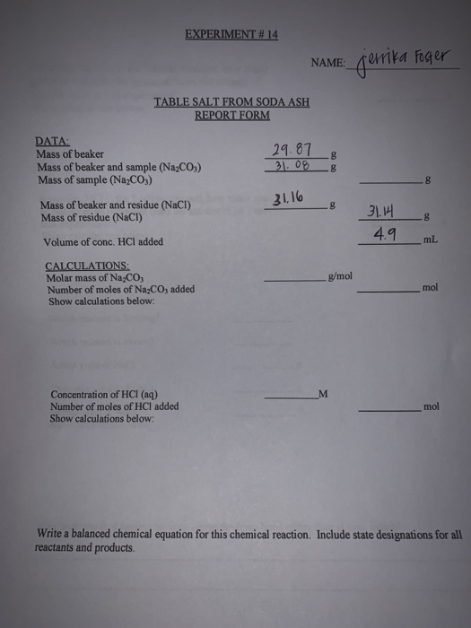 EXPERIMENT # 14 NAME: jerrika Foster TABLE SALT FROM SODA ASH REPORT FORM 29.87 31.08 8 8 DATA: Mass of beaker Mass of beaker