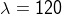 \lambda = 120