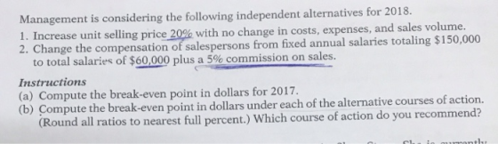 Management is considering the following independent alternatives for 2018. 1. Increase unit selling price 20% with no change