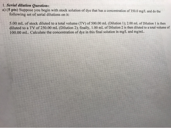 1. Serial dilution Questions: a) (5 pts) Suppose you begin with stock solution of dye that has a concentration of 350.0 mg/L