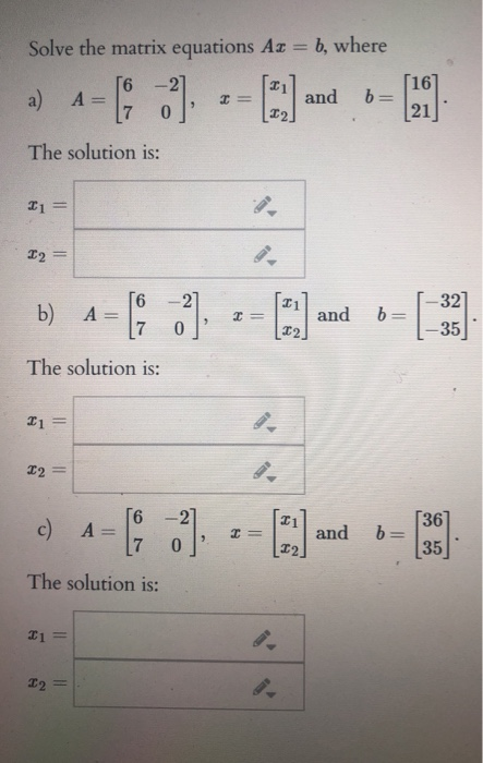 Solve the matrix equations Az = b, where The solution is: 21 = The solution is: The solution is: