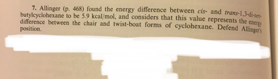p. 468) found the energy difference between cis- and trans-1,3-di-terth butylcyclohexane to be 5.9 kcal/mol, and considers that this value represents the enerov difference between the chair and twist-boat forms of cyclohexane. Defend Allingers position