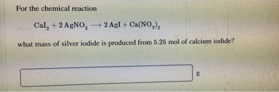 For the chemical reaction Cal, + 2 AgNO, 2 AgI + Ca(NO3), what mass of silver iodide is produced from 5.25 mol of calcium iod