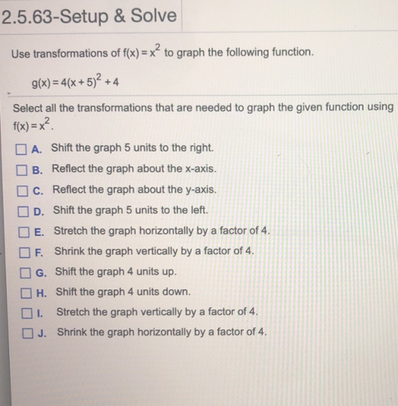 2.5.63-Setup & Solve Use transformations of f(x) = x? to graph the following function. g(x) = 4(x + 5)2 +4 Select all the tra