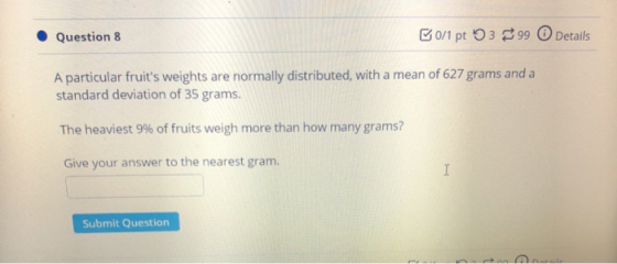 Question 8 B0/1 pt 5399 Details A particular fruits weights are normally distributed, with a mean of 627 grams and a standar