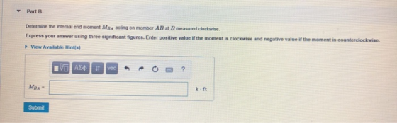 Part B Determine the internal end moment MBA acting on member AB at B measured dlockwise. Express your answer using three sig