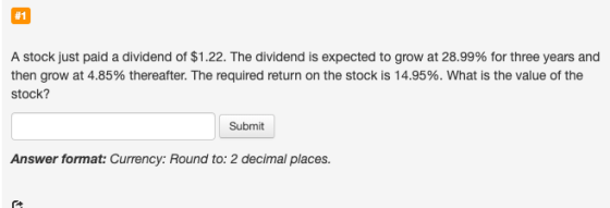 A stock just paid a dividend of $1.22. The dividend is expected to grow at 28.99% for three years and then grow at 4.85% ther