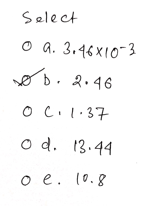 Select o a. 3.46810-3 sob. 2.46 oc, 1:37 O d. 13:44 o e. 10.8