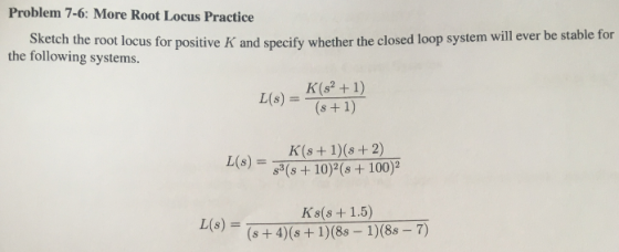 Problem 7-6: More Root Locus Practice e closed loop system will ever be stable for the following systems. LisK1) L(s)- (s+ 10