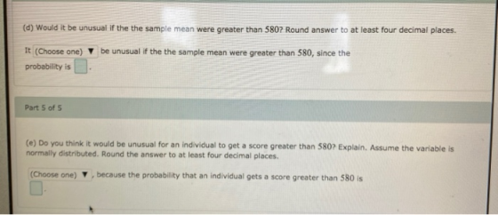 (d) Would it be unusual if the the sample mean were greater than 580? Round answer to at least four decimal places. be unusua