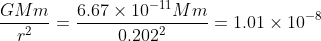 \frac{GMm}{r^2}=\frac{6.67\times 10^{-11}Mm}{0.202^2}=1.01\times 10^{-8}