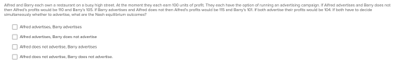 Alfred and Barry each own a restaurant on a busy high street. At the moment they each earn 100 units of profit. They each hav