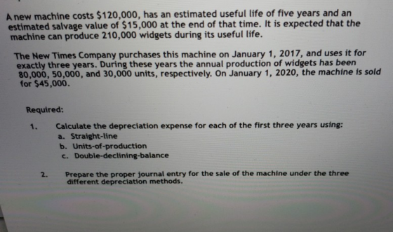 A new machine costs $120,000, has an estimated useful life of five years and an estimated salvage value of $15,000 at the end