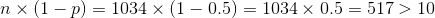 n \times (1-p) = 1034 \times (1-0.5) = 1034 \times 0.5 = 517 > 10