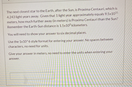 The next closest star to the Earth, after the Sun, is Proxima Centauri, which is 4.243 light years away. Given that 1 light y